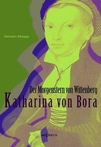 Katharina von Bora – Der Morgenstern von Wittenberg: Das Leben der Frau Doktor Luther. ...