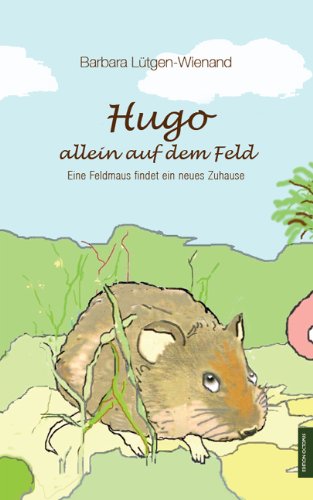 Hugo - allein auf dem Feld: Eine Feldmaus findet ein neues Zuhause